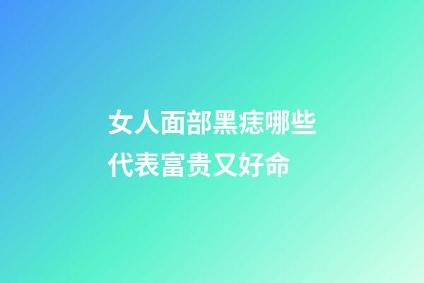 女人面部黑痣哪些代表富贵又好命