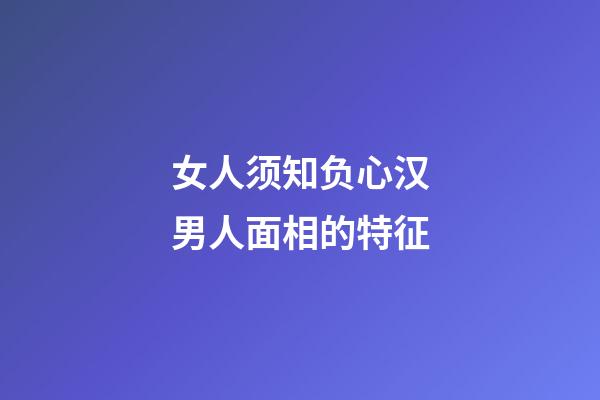 女人须知负心汉男人面相的特征