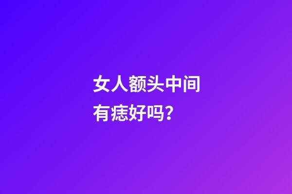 女人额头中间有痣好吗？
