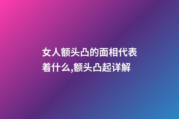 女人额头凸的面相代表着什么,额头凸起详解