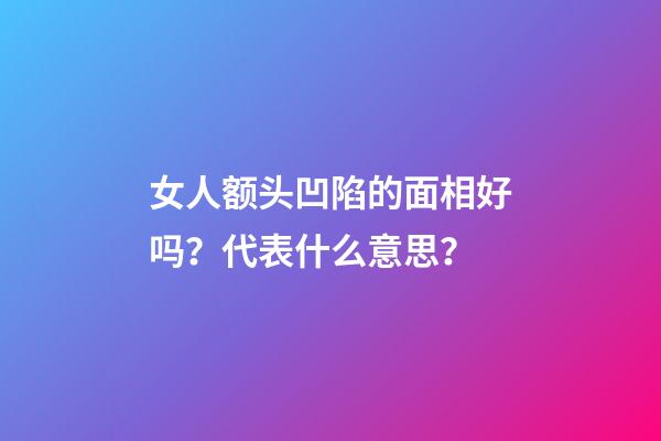 女人额头凹陷的面相好吗？代表什么意思？