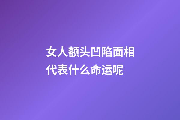 女人额头凹陷面相代表什么命运呢