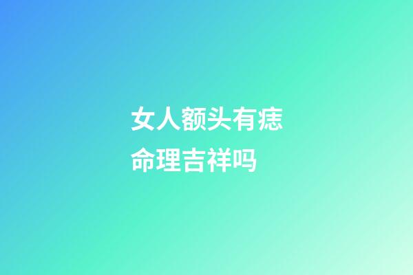 女人额头有痣命理吉祥吗
