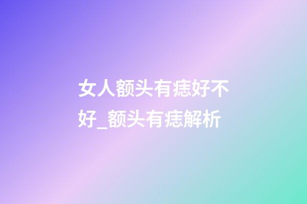 女人额头有痣好不好_额头有痣解析