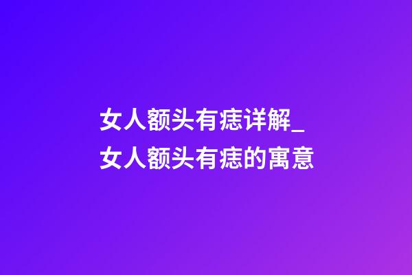 女人额头有痣详解_女人额头有痣的寓意