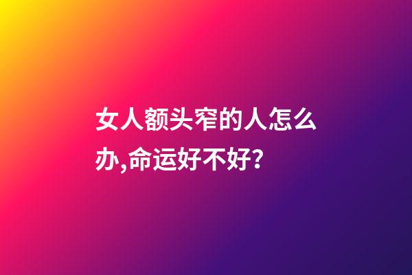 女人额头窄的人怎么办,命运好不好？