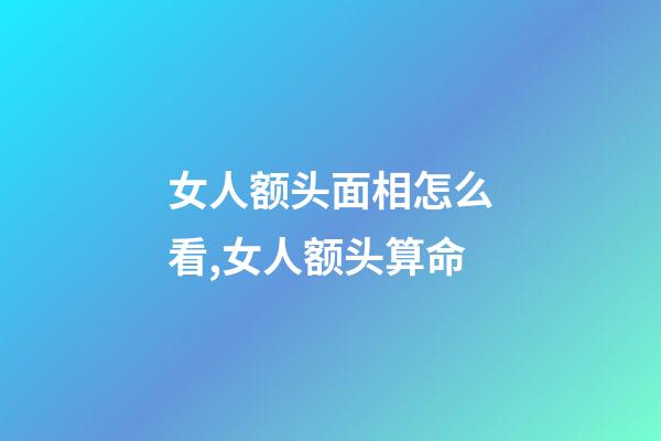 女人额头面相怎么看,女人额头算命