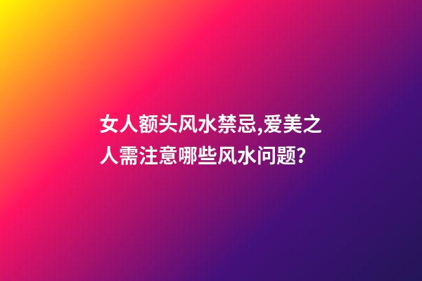 女人额头风水禁忌,爱美之人需注意哪些风水问题？