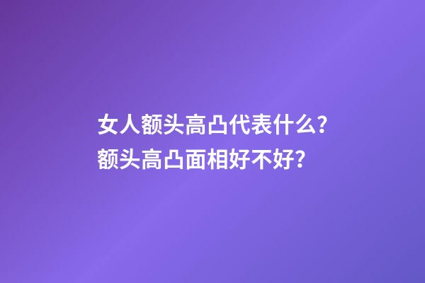 女人额头高凸代表什么？额头高凸面相好不好？