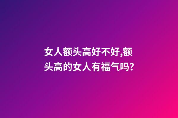 女人额头高好不好,额头高的女人有福气吗？