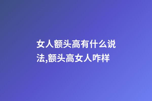 女人额头高有什么说法,额头高女人咋样