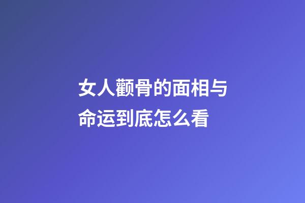 女人颧骨的面相与命运到底怎么看