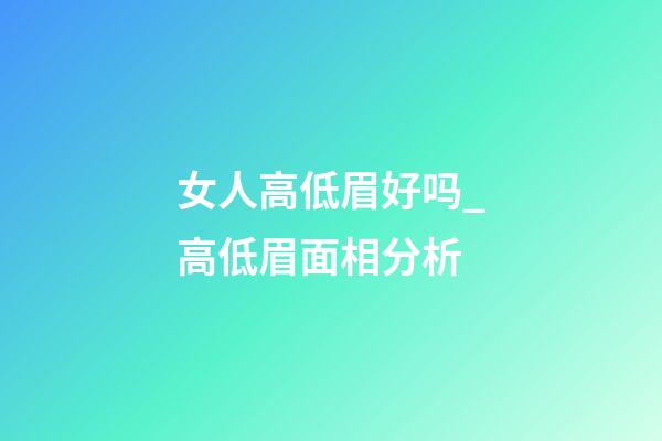 女人高低眉好吗_高低眉面相分析