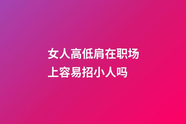 女人高低肩在职场上容易招小人吗