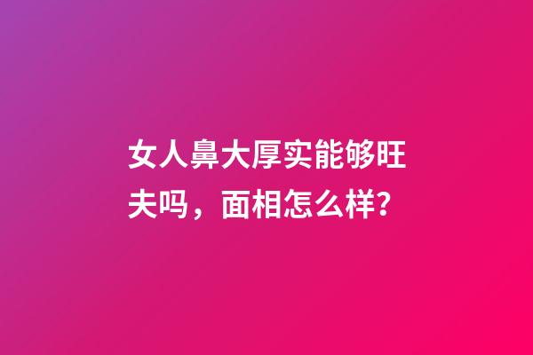 女人鼻大厚实能够旺夫吗，面相怎么样？