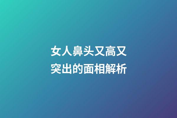 女人鼻头又高又突出的面相解析
