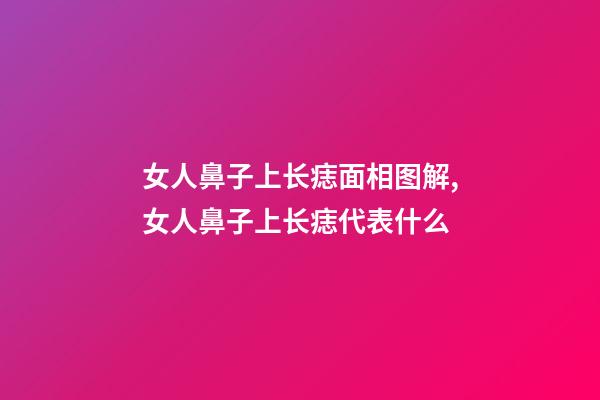 女人鼻子上长痣面相图解,女人鼻子上长痣代表什么
