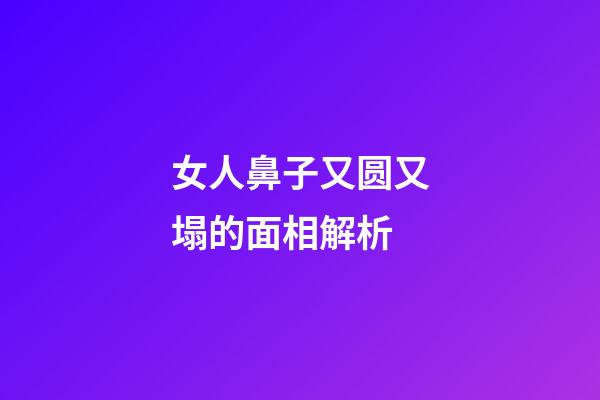 女人鼻子又圆又塌的面相解析