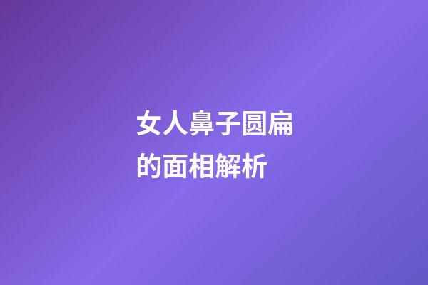 女人鼻子圆扁的面相解析