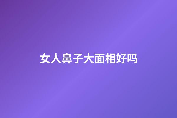 女人鼻子大面相好吗