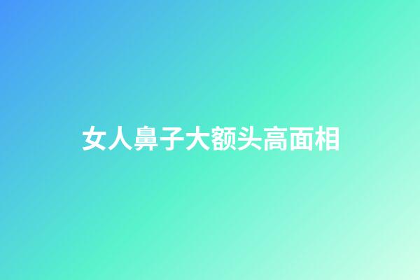 女人鼻子大额头高面相