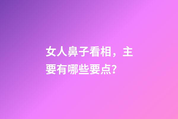 女人鼻子看相，主要有哪些要点？