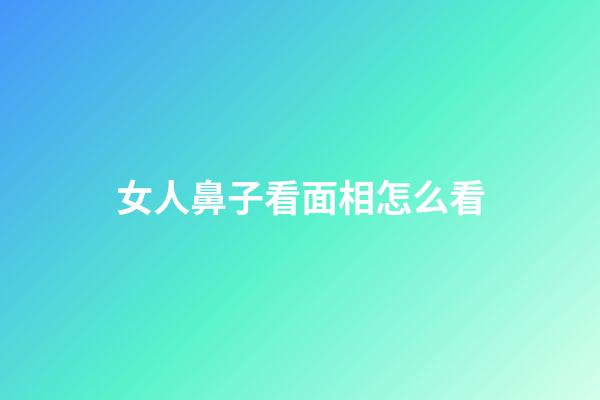 女人鼻子看面相怎么看