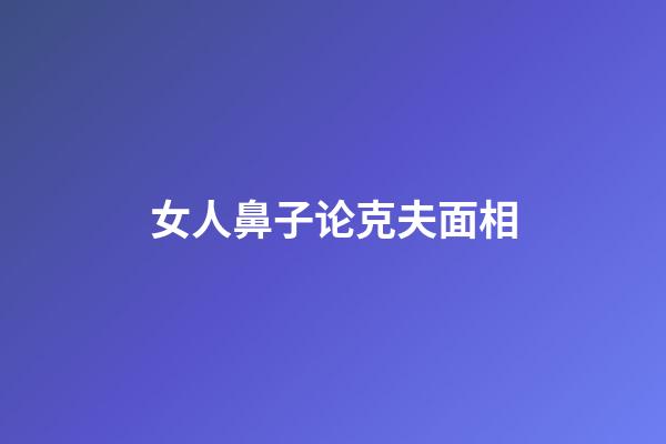 女人鼻子论克夫面相