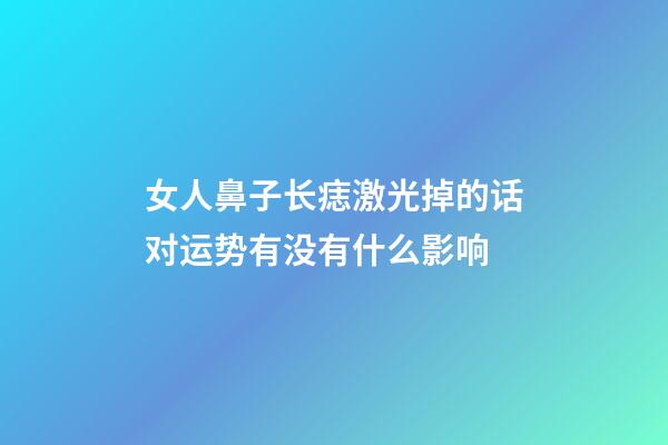 女人鼻子长痣激光掉的话对运势有没有什么影响