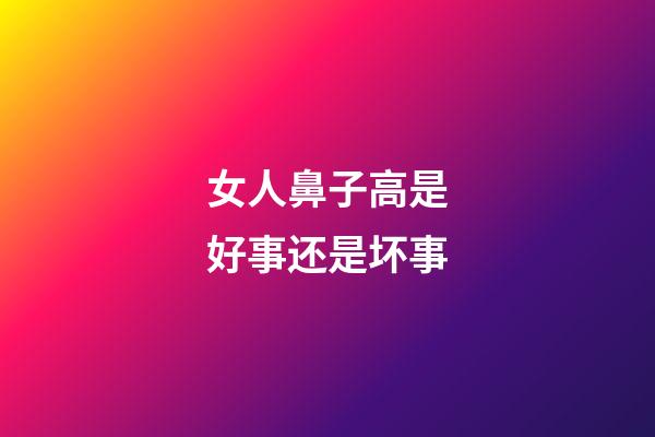 女人鼻子高是好事还是坏事