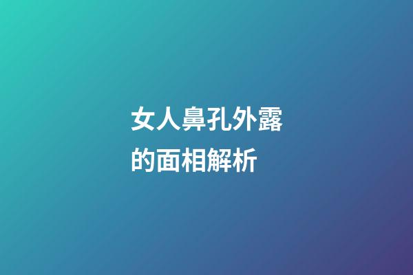 女人鼻孔外露的面相解析