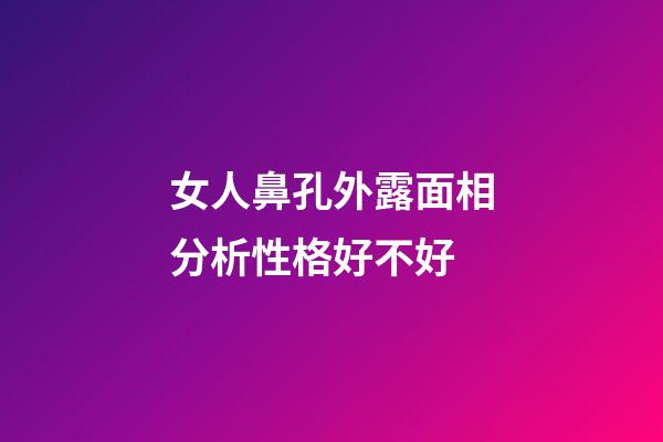女人鼻孔外露面相分析性格好不好