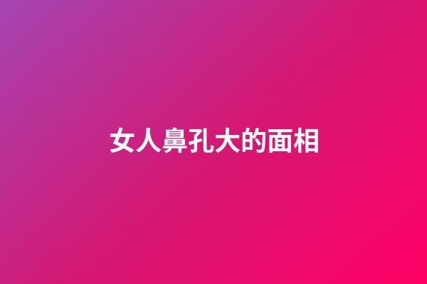 女人鼻孔大的面相