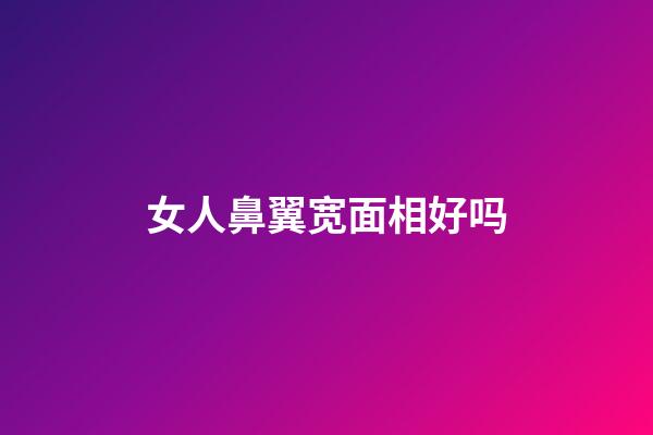 女人鼻翼宽面相好吗