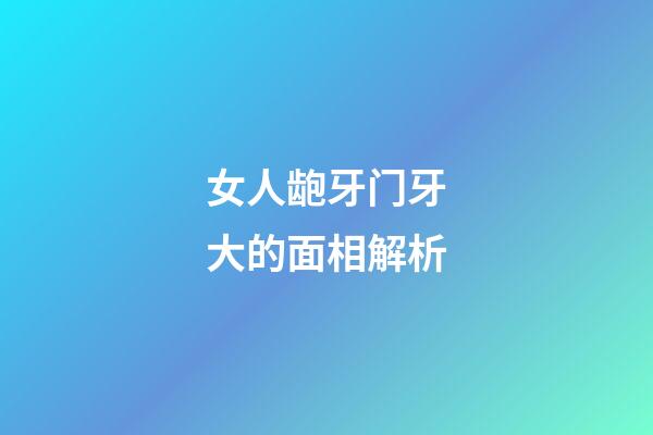 女人龅牙门牙大的面相解析
