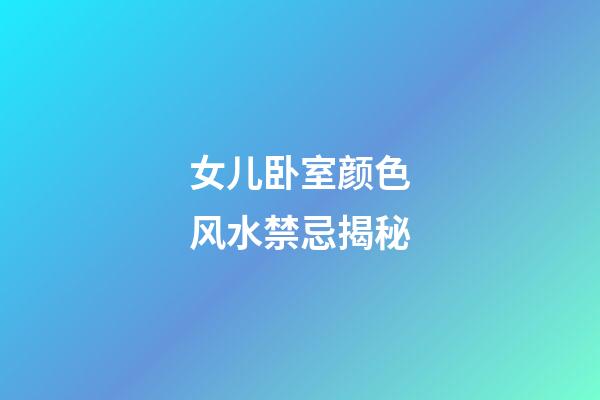 女儿卧室颜色风水禁忌揭秘
