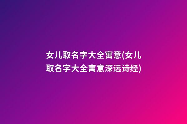 女儿取名字大全寓意(女儿取名字大全寓意深远诗经)