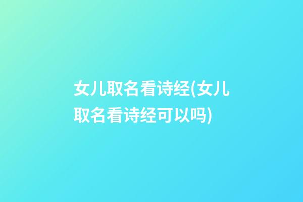 女儿取名看诗经(女儿取名看诗经可以吗)