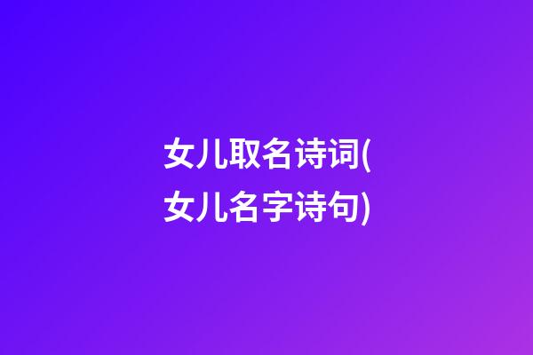 女儿取名诗词(女儿名字诗句)