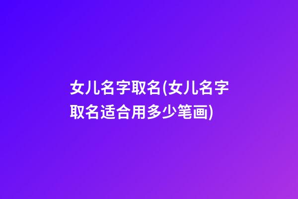 女儿名字取名(女儿名字取名适合用多少笔画)