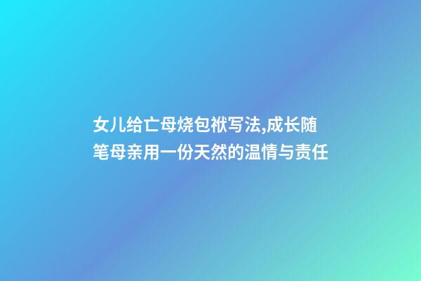 女儿给亡母烧包袱写法,成长随笔母亲用一份天然的温情与责任-第1张-观点-玄机派