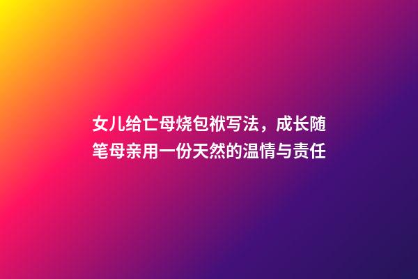 女儿给亡母烧包袱写法，成长随笔母亲用一份天然的温情与责任-第1张-观点-玄机派