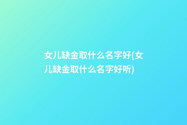 女儿缺金取什么名字好(女儿缺金取什么名字好听)