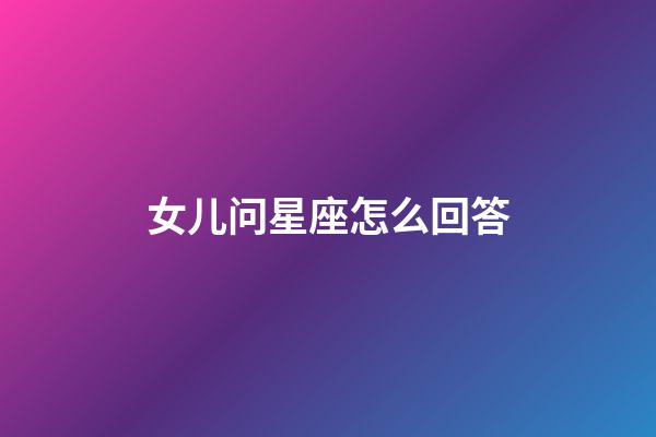 女儿问星座怎么回答-第1张-星座运势-玄机派