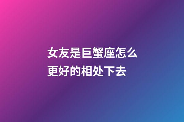 女友是巨蟹座怎么更好的相处下去-第1张-星座运势-玄机派