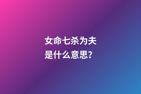 女命七杀为夫是什么意思？