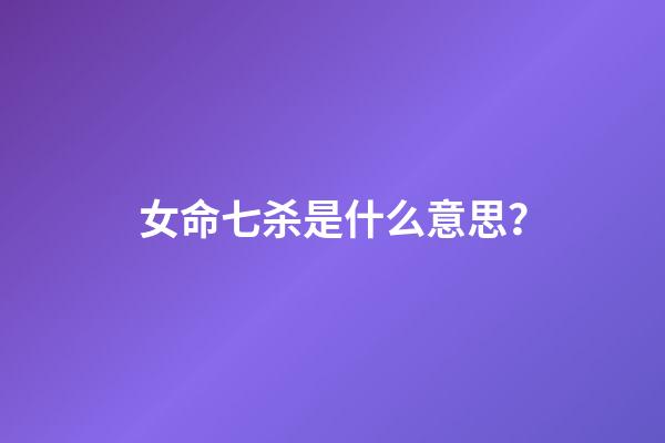女命七杀是什么意思？