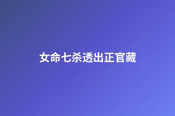 女命七杀透出正官藏