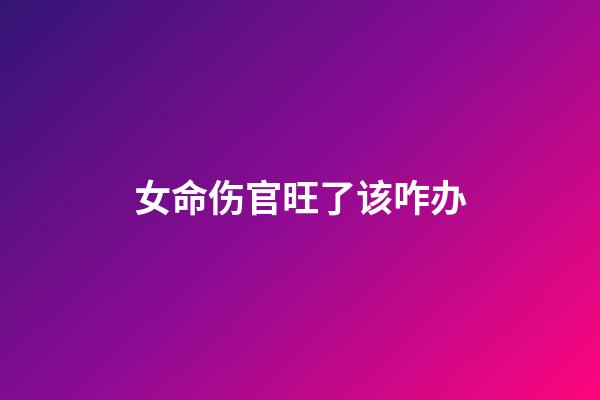 女命伤官旺了该咋办?