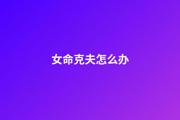 女命克夫怎么办